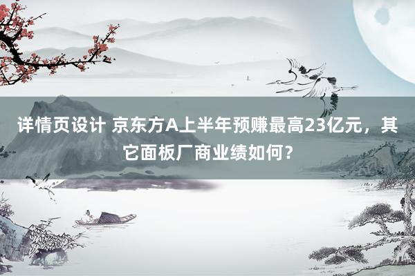 详情页设计 京东方A上半年预赚最高23亿元，其它面板厂商业绩如何？