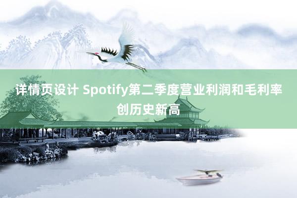 详情页设计 Spotify第二季度营业利润和毛利率创历史新高