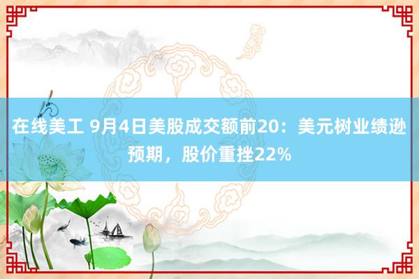 在线美工 9月4日美股成交额前20：美元树业绩逊预期，股价重挫22%