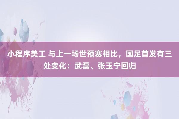 小程序美工 与上一场世预赛相比，国足首发有三处变化：武磊、张玉宁回归